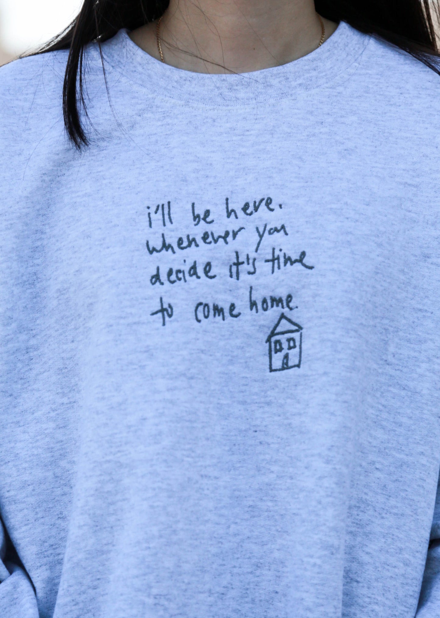 "I'll be here whenever you decide it's time to come home" Embroidered Ash Crewneck